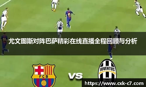 尤文图斯对阵巴萨精彩在线直播全程回顾与分析